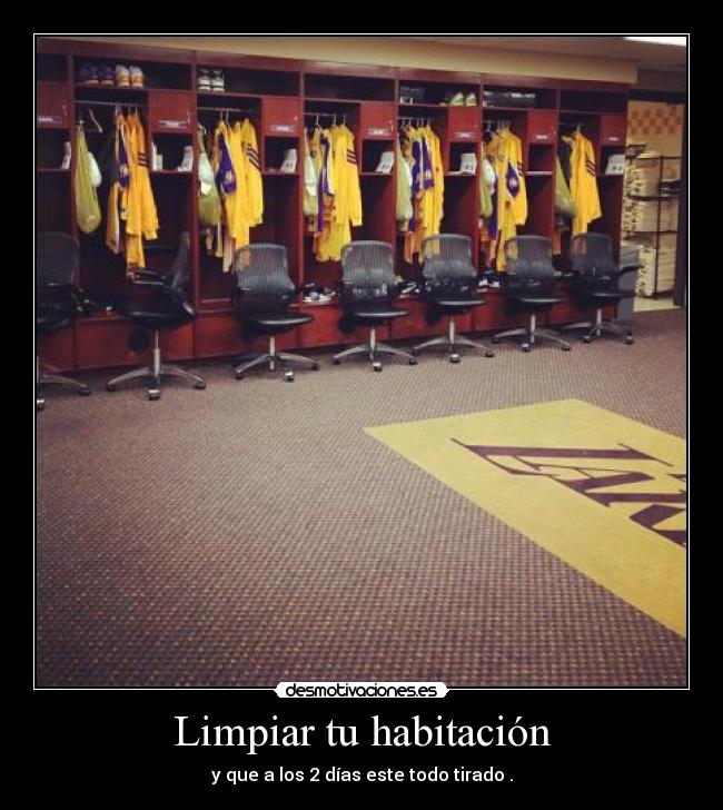 Limpiar tu habitación - y que a los 2 días este todo tirado .