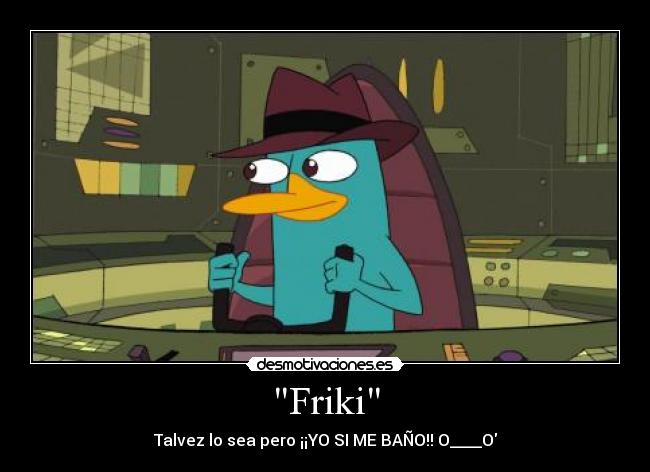 Friki - Talvez lo sea pero ¡¡YO SI ME BAÑO!! O____O