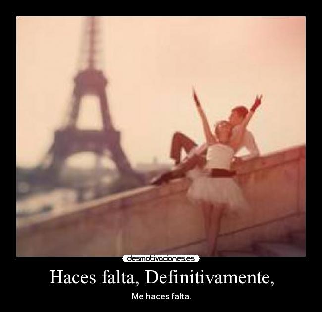 Haces falta, Definitivamente, - Me haces falta.