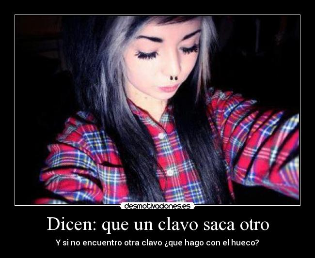 Dicen: que un clavo saca otro - Y si no encuentro otra clavo ¿que hago con el hueco?