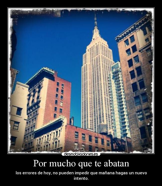 Por mucho que te abatan - los errores de hoy, no pueden impedir que mañana hagas un nuevo intento.