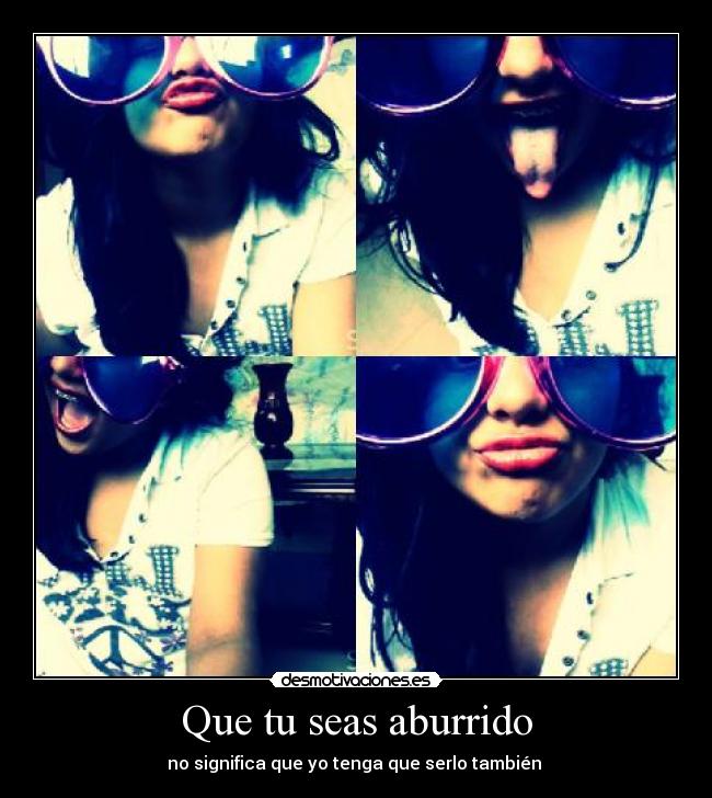 Que tu seas aburrido -