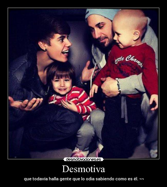 Desmotiva - que todavía halla gente que lo odia sabiendo como es él. ¬¬