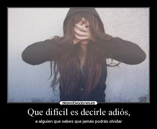 Que difícil es decirle adiós, - a alguien que sabes que jamás podrás olvidar