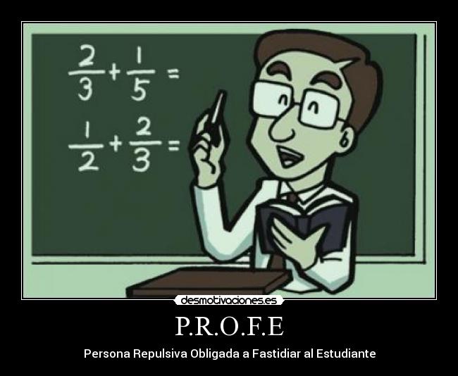 P.R.O.F.E - Persona Repulsiva Obligada a Fastidiar al Estudiante