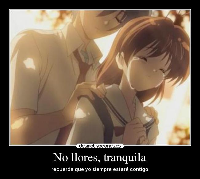 No llores, tranquila - recuerda que yo siempre estaré contigo.