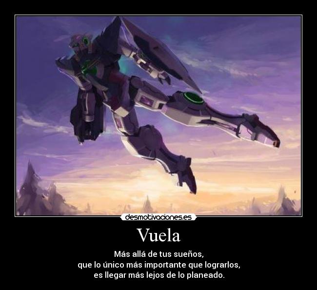 Vuela - Más allá de tus sueños,
que lo único más importante que lograrlos,
es llegar más lejos de lo planeado.