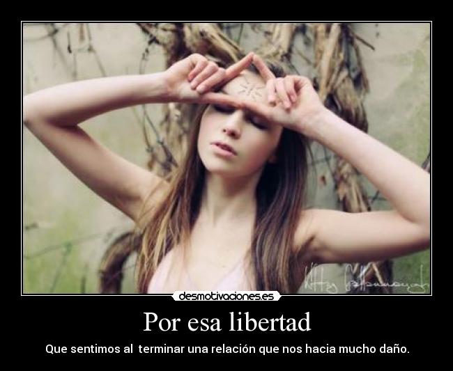 Por esa libertad - Que sentimos al  terminar una relación que nos hacia mucho daño.