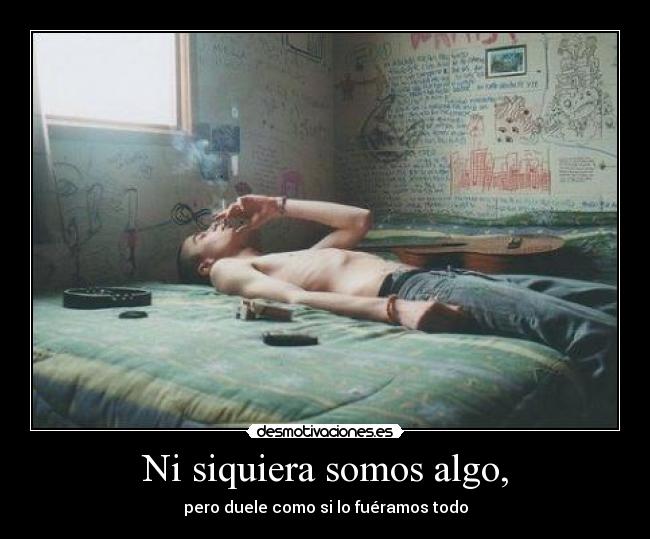 Ni siquiera somos algo, -