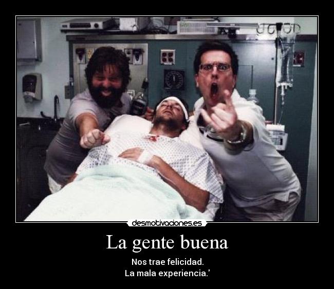 La gente buena - Nos trae felicidad.
La mala experiencia.