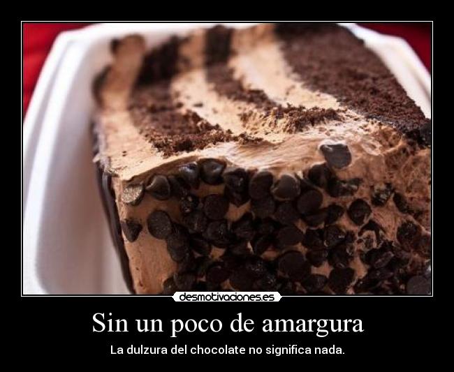 Sin un poco de amargura - La dulzura del chocolate no significa nada.