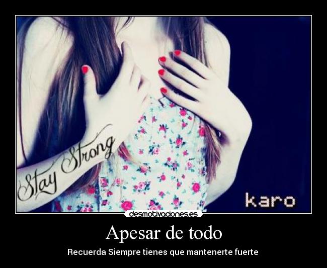 Apesar de todo - Recuerda Siempre tienes que mantenerte fuerte ♥