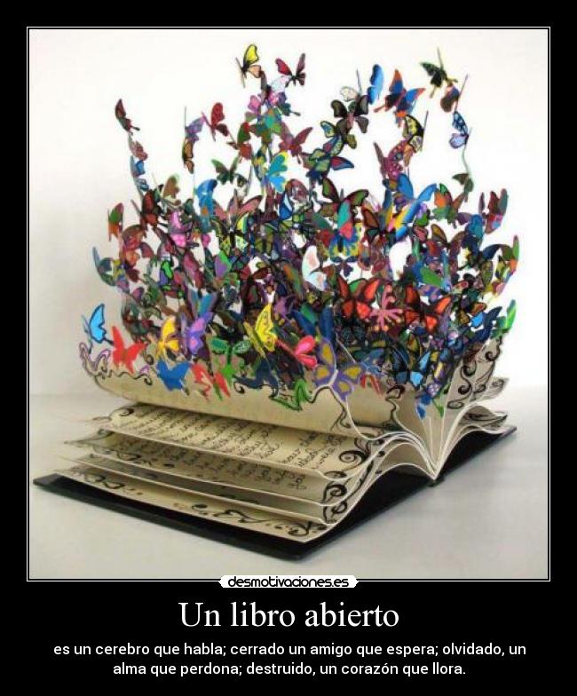 Un libro abierto - es un cerebro que habla; cerrado un amigo que espera; olvidado, un
alma que perdona; destruido, un corazón que llora.
