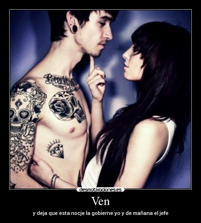 Ven - y deja que esta nocje la gobierne yo y de mañana el jefe