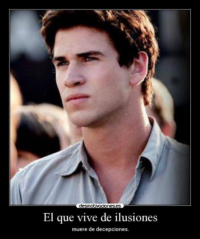 El que vive de ilusiones - muere de decepciones.
