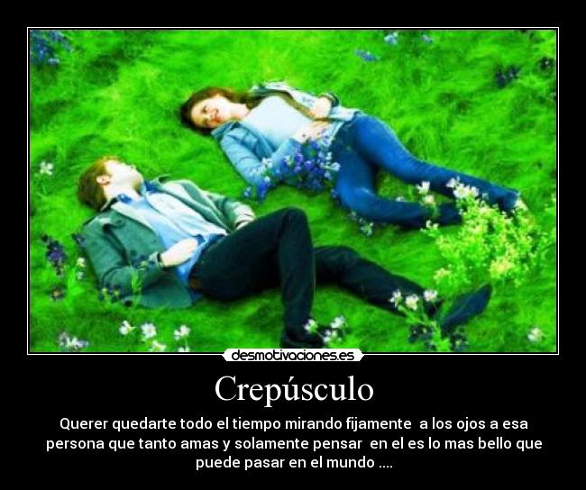 Crepúsculo - Querer quedarte todo el tiempo mirando fijamente a los ojos a esa
persona que tanto amas y solamente pensar en el es lo mas bello que
puede pasar en el mundo ....