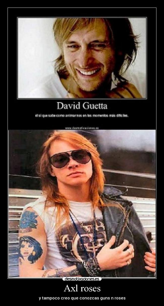 Axl roses - y tampoco creo que conozcas guns n roses