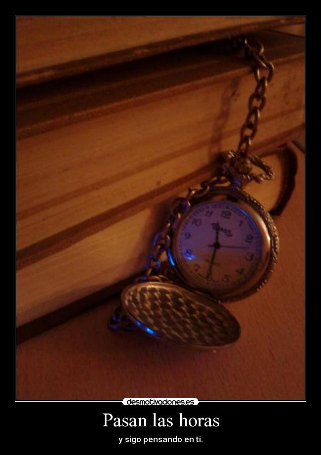 Pasan las horas - y sigo pensando en ti.