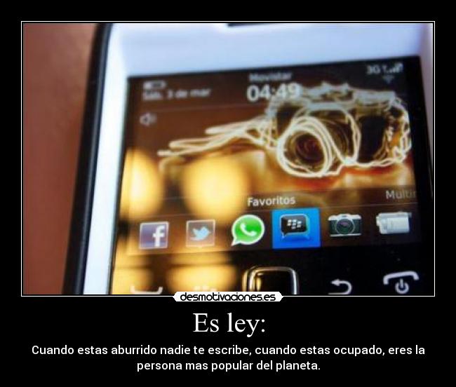 Es ley: - Cuando estas aburrido nadie te escribe, cuando estas ocupado, eres la
persona mas popular del planeta.