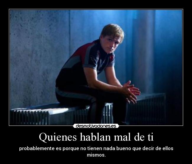 Quienes hablan mal de ti - probablemente es porque no tienen nada bueno que decir de ellos mismos.