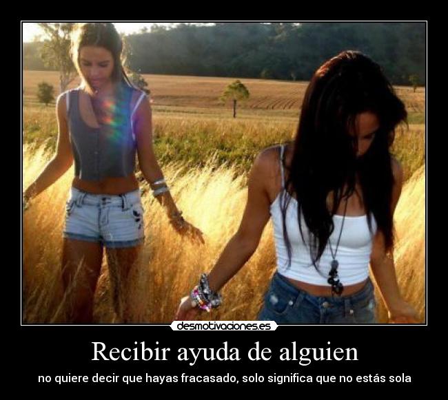Recibir ayuda de alguien - no quiere decir que hayas fracasado, solo significa que no estás sola