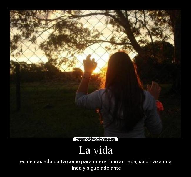 La vida - es demasiado corta como para querer borrar nada, sólo traza una
línea y sigue adelante
