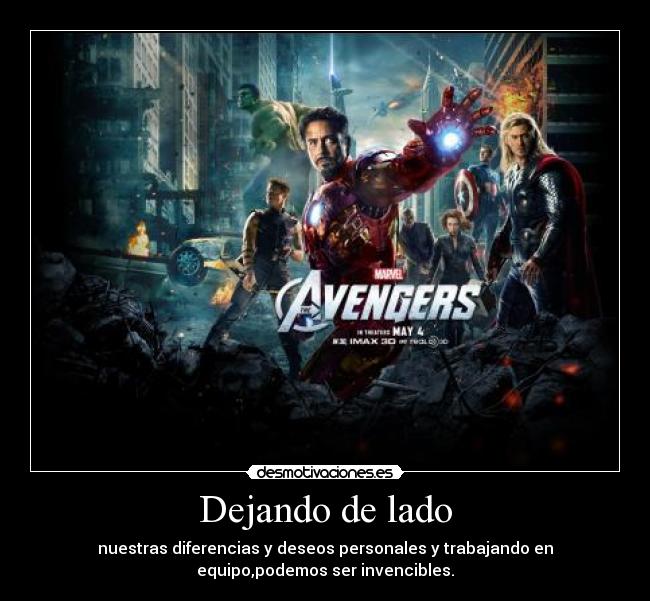 Dejando de lado - nuestras diferencias y deseos personales y trabajando en
equipo,podemos ser invencibles.
