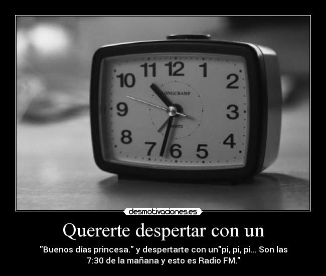 Quererte despertar con un - Buenos días princesa. y despertarte con unpi, pi, pi... Son las
7:30 de la mañana y esto es Radio FM.