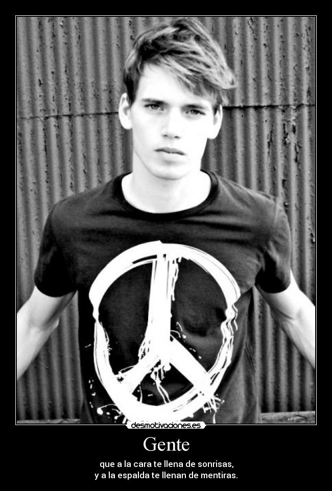 Gente - que a la cara te llena de sonrisas,
y a la espalda te llenan de mentiras.
