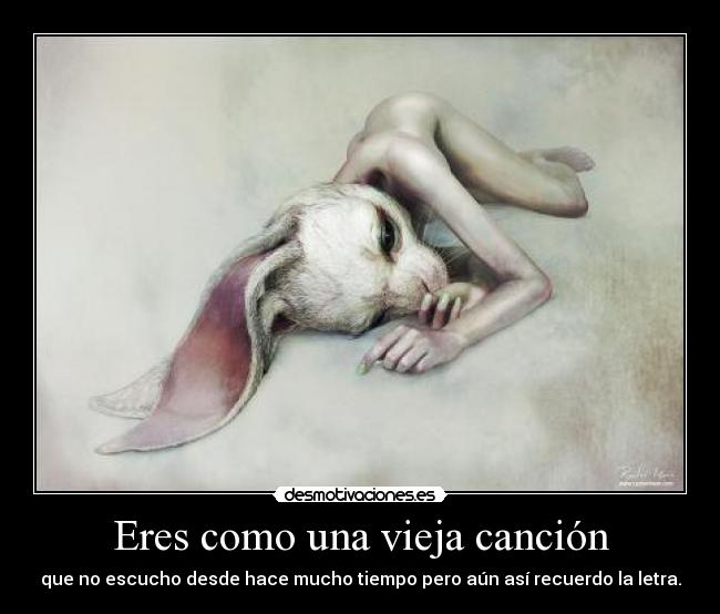 Eres como una vieja canción - que no escucho desde hace mucho tiempo pero aún así recuerdo la letra.