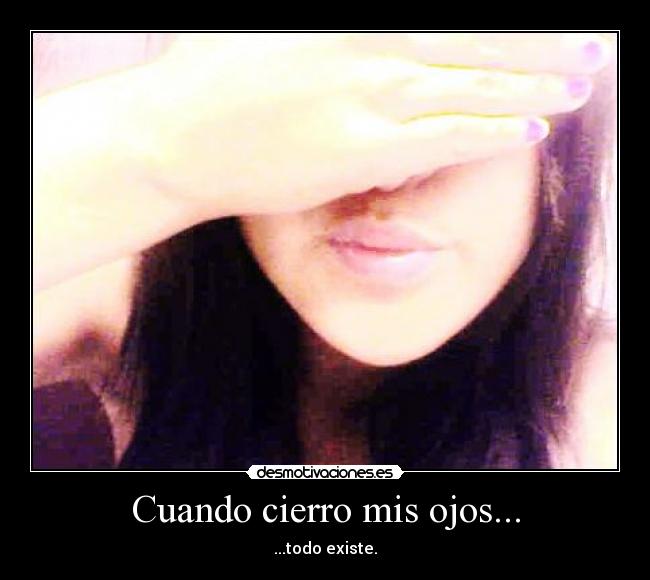 Cuando cierro mis ojos... - ...todo existe.❤