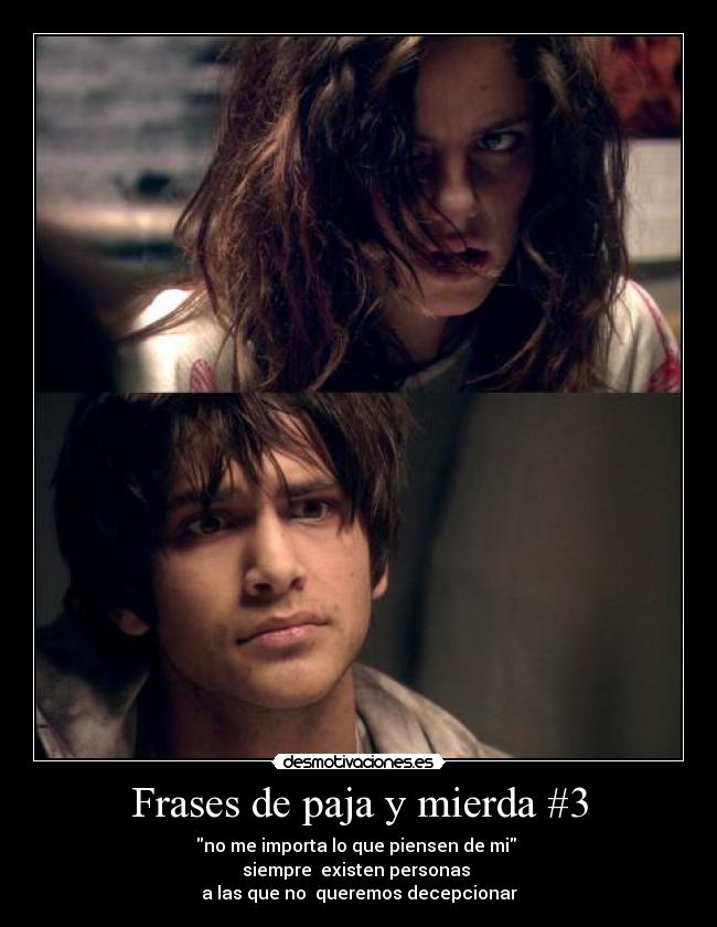 Frases de paja y mierda #3 - no me importa lo que piensen de mi 
siempre  existen personas 
a las que no  queremos decepcionar