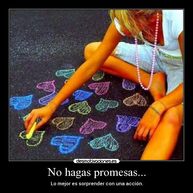 No hagas promesas... - Lo mejor es sorprender con una acción.