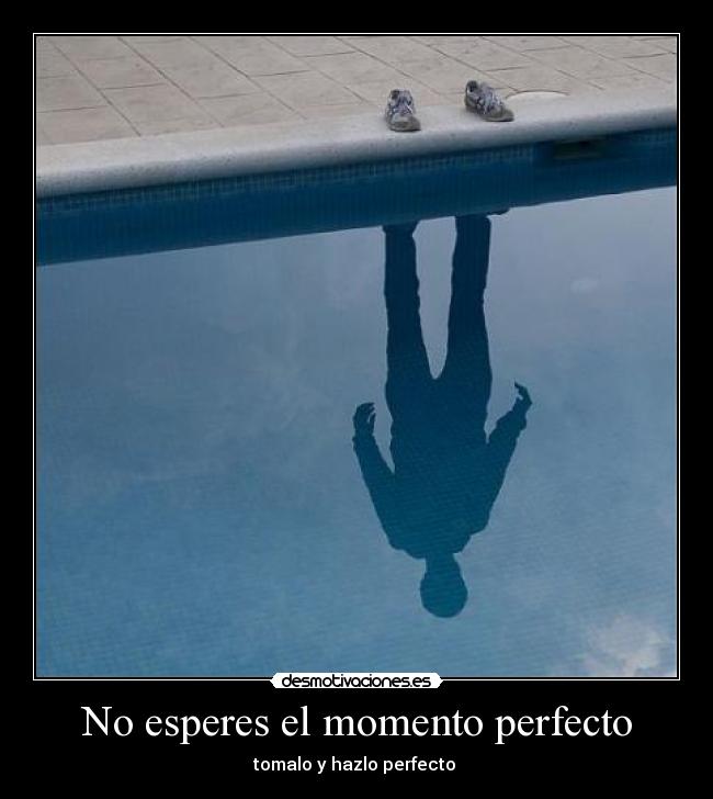 No esperes el momento perfecto - tomalo y hazlo perfecto