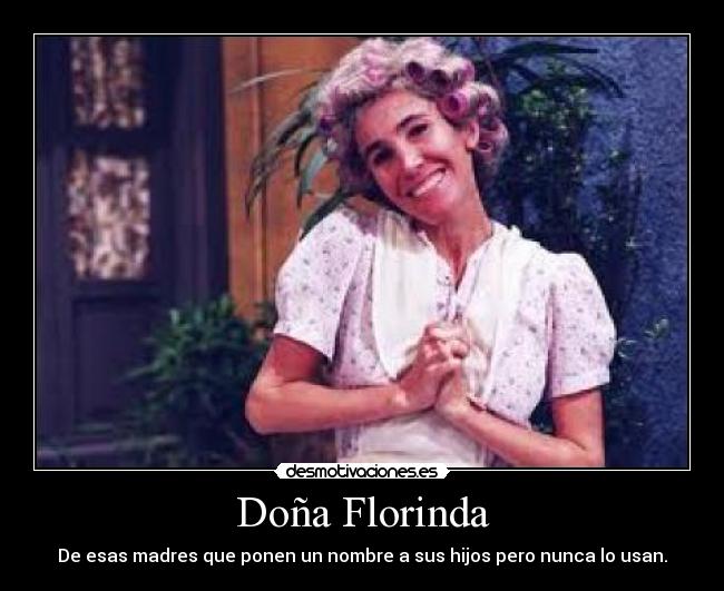 Doña Florinda - De esas madres que ponen un nombre a sus hijos pero nunca lo usan.