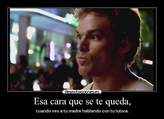 Esa cara que se te queda, -