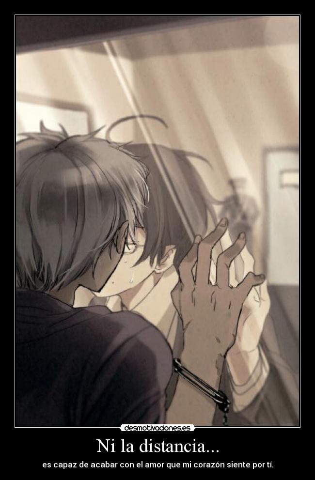 Ni la distancia... - es capaz de acabar con el amor que mi corazón siente por tí.