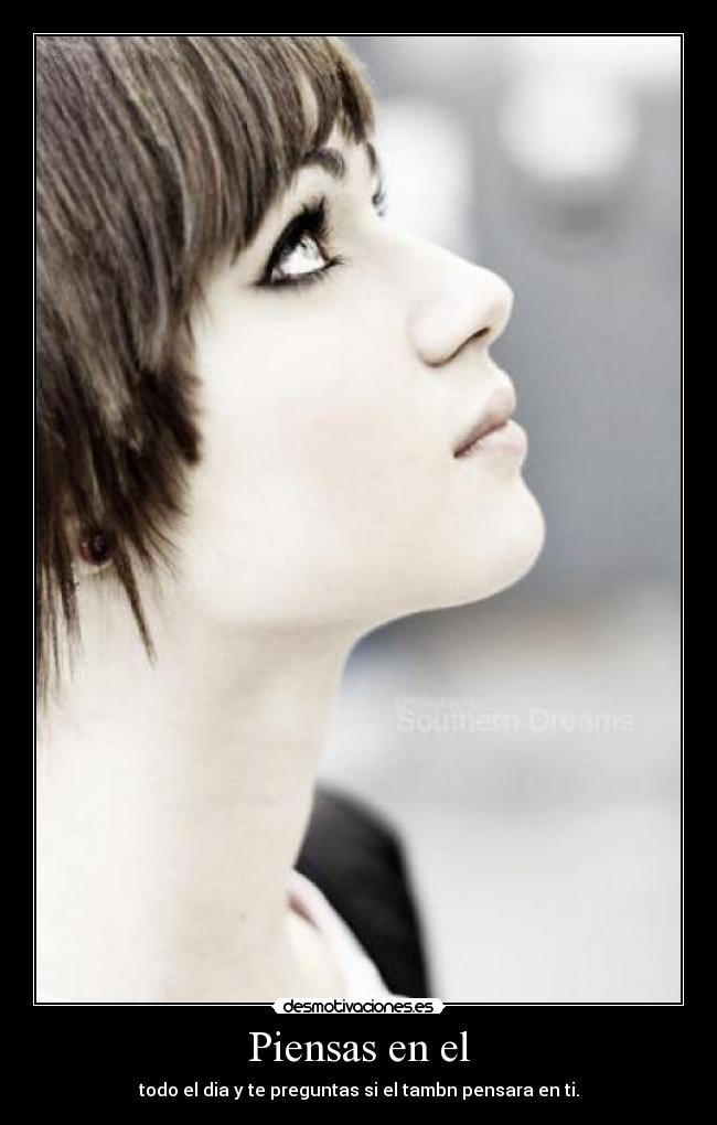 Piensas en el - todo el dia y te preguntas si el tambn pensara en ti.