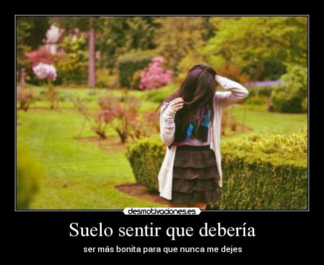 Suelo sentir que debería - ser más bonita para que nunca me dejes