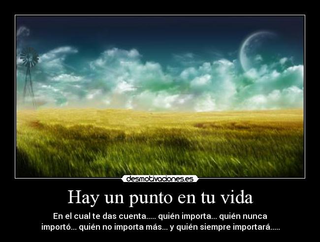 Hay un punto en tu vida - En el cual te das cuenta..... quién importa... quién nunca
importó... quién no importa más... y quién siempre importará.....