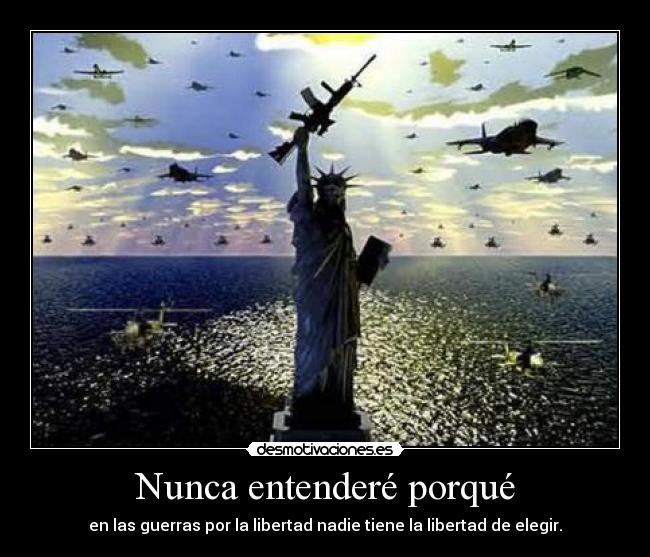 Nunca entenderé porqué - en las guerras por la libertad nadie tiene la libertad de elegir.