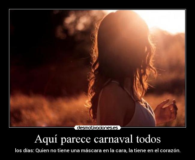 Aquí parece carnaval todos - los días: Quien no tiene una máscara en la cara, la tiene en el corazón.