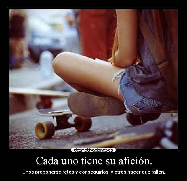 Cada uno tiene su afición. - Unos proponerse retos y conseguirlos, y otros hacer que fallen.