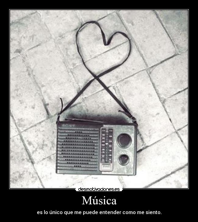 Música - es lo único que me puede entender como me siento.
