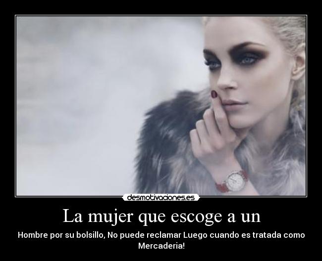 La mujer que escoge a un - Hombre por su bolsillo, No puede reclamar Luego cuando es tratada como
Mercaderia!