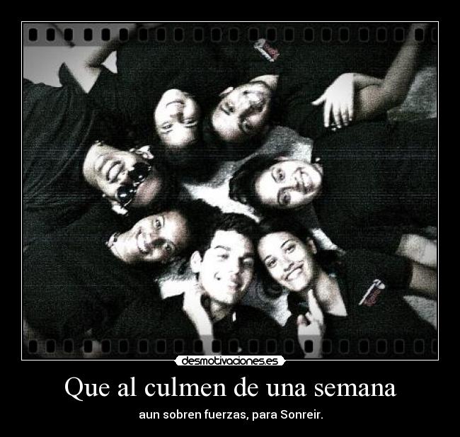 Que al culmen de una semana - aun sobren fuerzas, para Sonreir.
