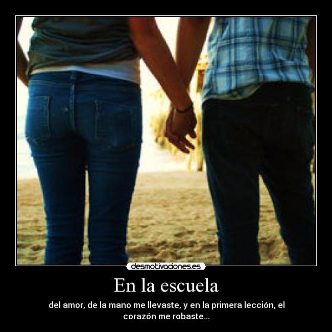 En la escuela - del amor, de la mano me llevaste, y en la primera lección, el corazón me robaste...