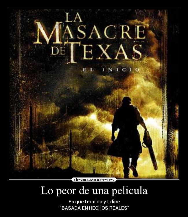 Lo peor de una pelicula - Es que termina y t dice
BASADA EN HECHOS REALES