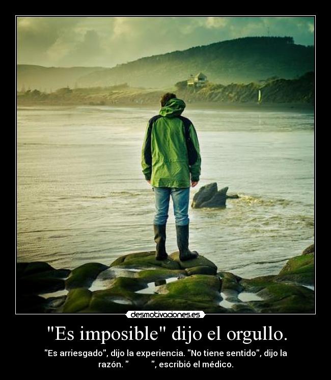 Es imposible dijo el orgullo. -