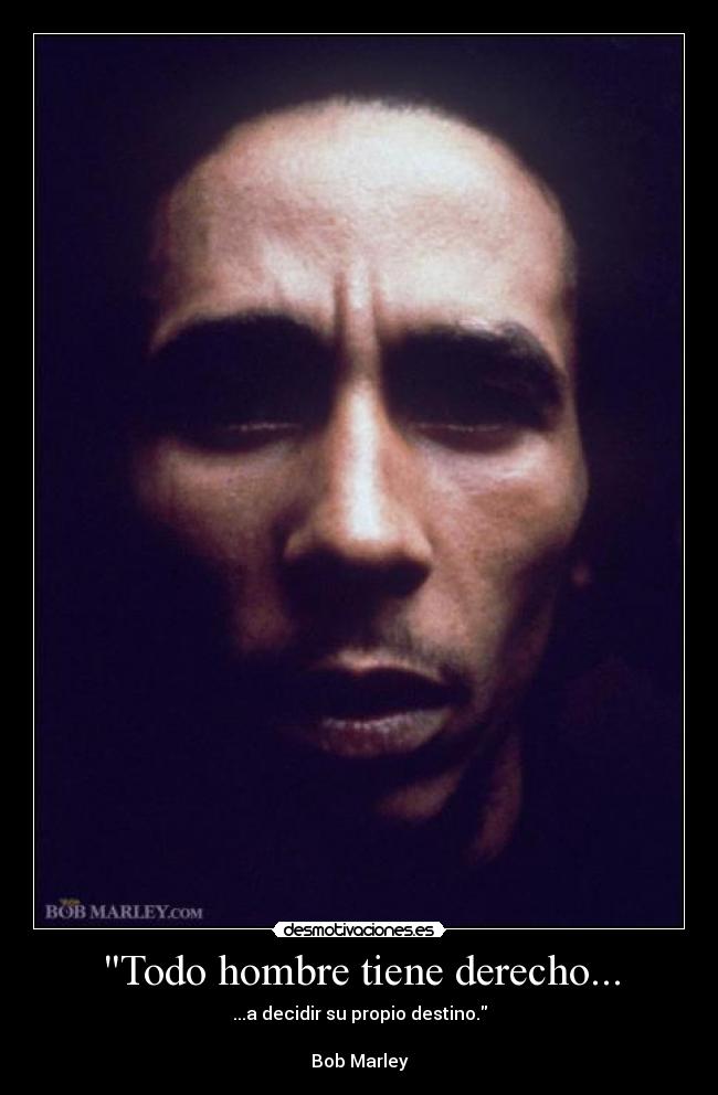 Todo hombre tiene derecho... - ...a decidir su propio destino.

Bob Marley